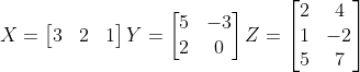X=\begin{bmatrix} 3 & 2 &1 \end{bmatrix} Y=\begin{bmatrix} 5 & -3\\ 2 & 0 \end{bmatrix} Z=\begin{bmatrix} 2 & 4\\ 1& -2\\ 5& 7 \end{bmatrix}
